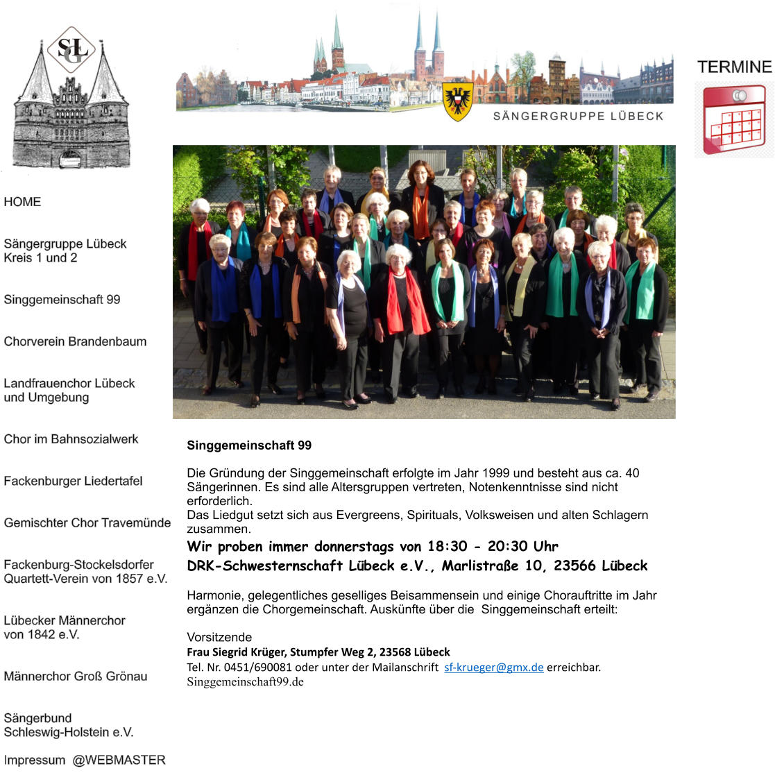 Singgemeinschaft 99  Die Gründung der Singgemeinschaft erfolgte im Jahr 1999 und besteht aus ca. 40 Sängerinnen. Es sind alle Altersgruppen vertreten, Notenkenntnisse sind nicht erforderlich. Das Liedgut setzt sich aus Evergreens, Spirituals, Volksweisen und alten Schlagern zusammen. Wir proben immer donnerstags von 18:30 - 20:30 Uhr DRK-Schwesternschaft Lübeck e.V., Marlistraße 10, 23566 Lübeck  Harmonie, gelegentliches geselliges Beisammensein und einige Chorauftritte im Jahr ergänzen die Chorgemeinschaft. Auskünfte über die  Singgemeinschaft erteilt:   Vorsitzende Frau Siegrid Krüger, Stumpfer Weg 2, 23568 Lübeck  Tel. Nr. 0451/690081 oder unter der Mailanschrift  sf-krueger@gmx.de erreichbar.  Singgemeinschaft99.de     TERMINE HOME   Sängergruppe Lübeck Kreis 1 und 2   Singgemeinschaft 99   Chorverein Brandenbaum   Landfrauenchor Lübeck und Umgebung   Chor im Bahnsozialwerk   Fackenburger Liedertafel   Gemischter Chor Travemünde   Fackenburg-Stockelsdorfer Quartett-Verein von 1857 e.V.   Lübecker Männerchor von 1842 e.V.   Männerchor Groß Grönau   Sängerbund  Schleswig-Holstein e.V.  Impressum  @WEBMASTER